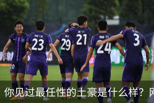你见过最任性的土豪是什么样？网友：原来在你眼里这就算顶级了
