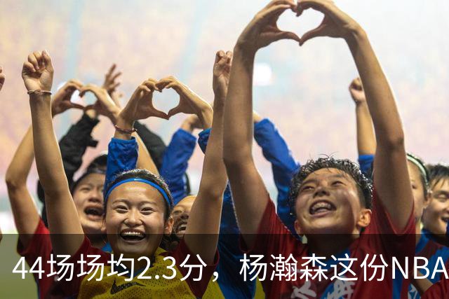 44场场均2.3分,杨瀚森这份NBA成绩单够扎眼