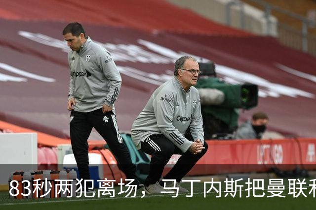 83秒两犯离场，马丁内斯把曼联和卡里克一起推下悬崖